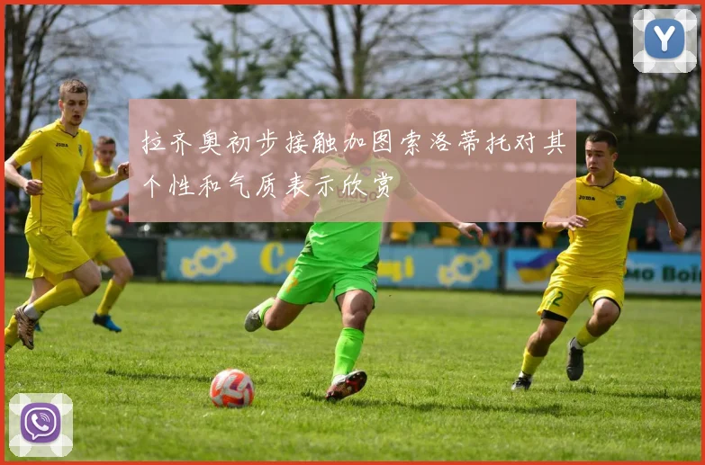 拉齐奥初步接触加图索洛蒂托对其个性和气质表示欣赏