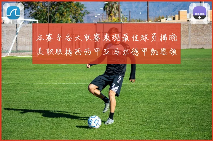 本赛季各大联赛表现最佳球员揭晓美职联梅西西甲亚马尔德甲凯恩领衔
