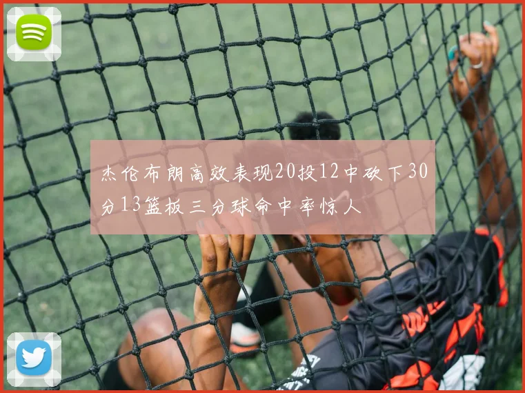杰伦布朗高效表现20投12中砍下30分13篮板三分球命中率惊人