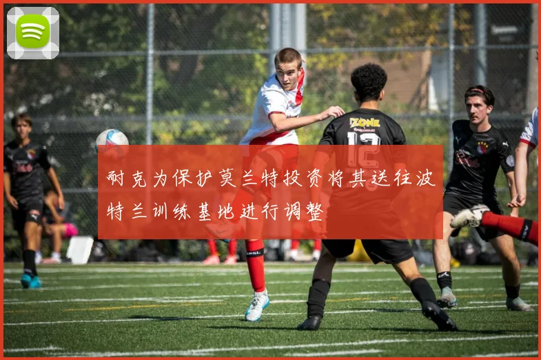 耐克为保护莫兰特投资将其送往波特兰训练基地进行调整