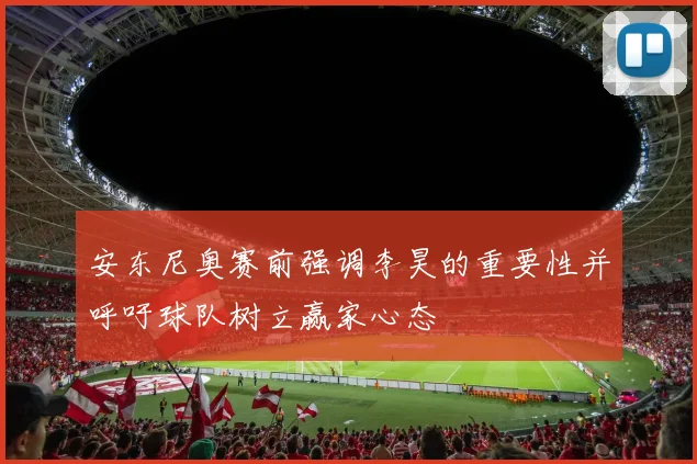 安东尼奥赛前强调李昊的重要性并呼吁球队树立赢家心态