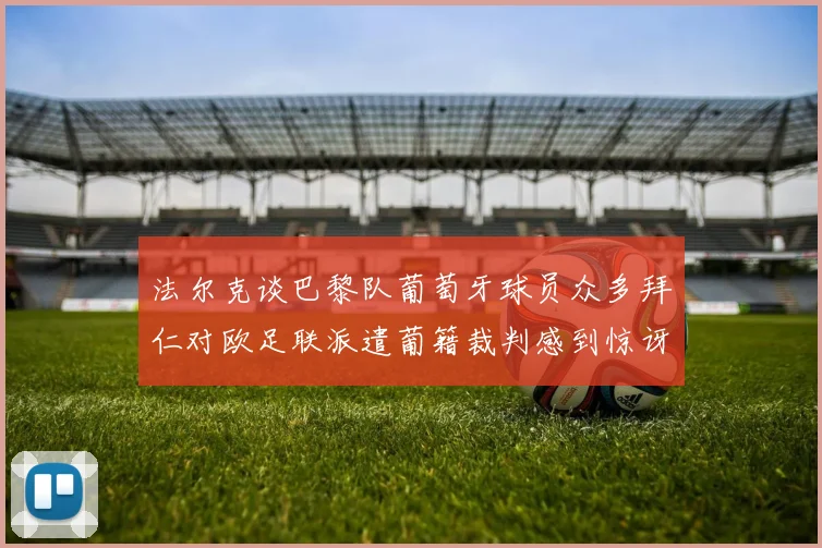 法尔克谈巴黎队葡萄牙球员众多拜仁对欧足联派遣葡籍裁判感到惊讶