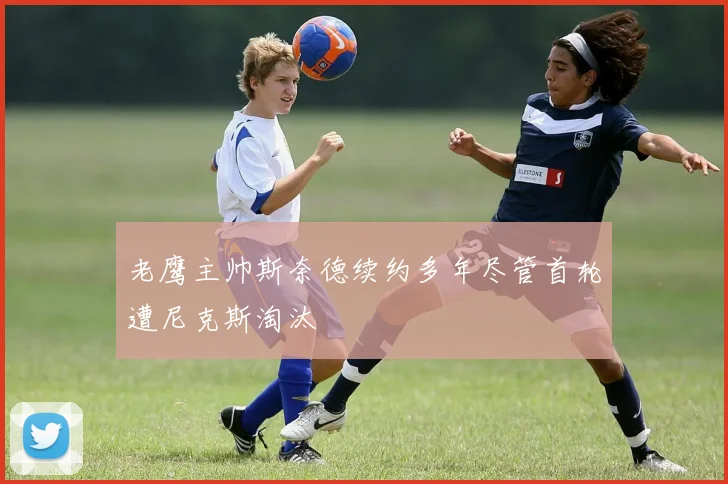 老鹰主帅斯奈德续约多年尽管首轮遭尼克斯淘汰