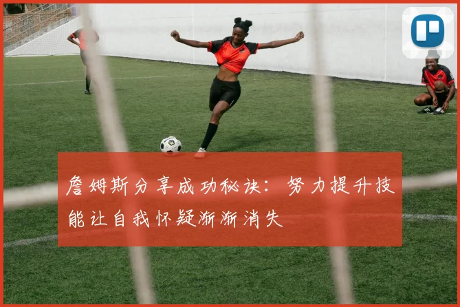 詹姆斯分享成功秘诀：努力提升技能让自我怀疑渐渐消失
