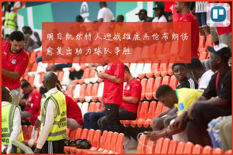 明日凯尔特人迎战雄鹿杰伦布朗伤愈复出助力球队争胜