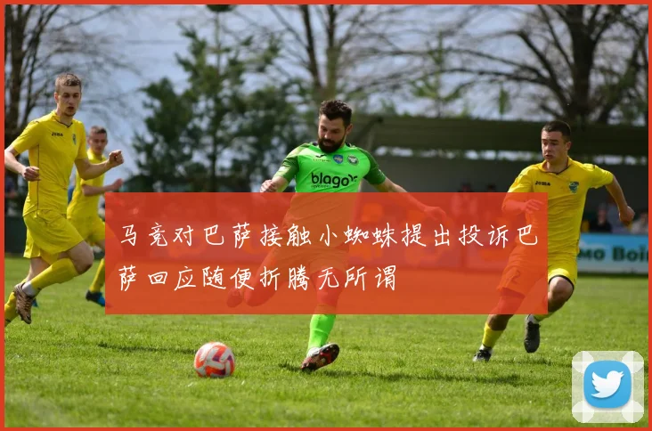马竞对巴萨接触小蜘蛛提出投诉巴萨回应随便折腾无所谓