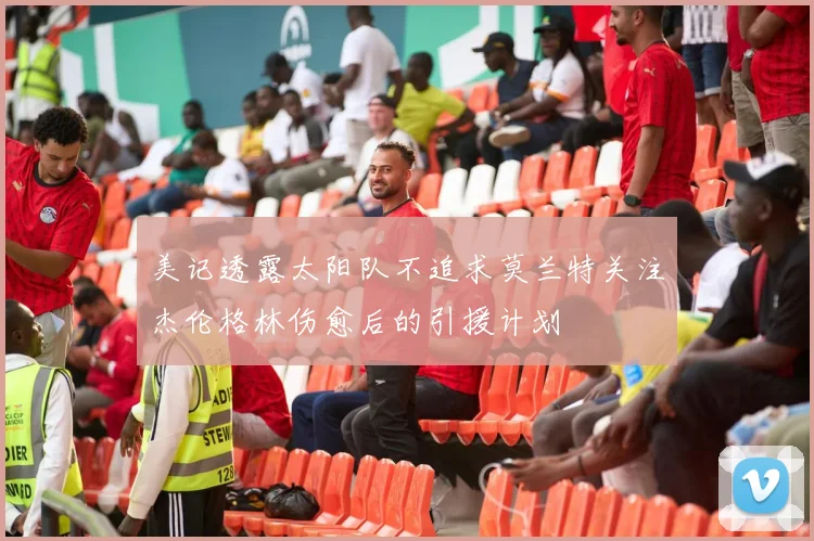 美记透露太阳队不追求莫兰特关注杰伦格林伤愈后的引援计划