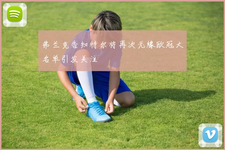 弗兰克告知特尔将再次无缘欧冠大名单引发关注