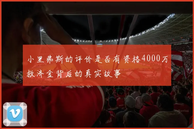 小里弗斯的评价是否有资格4000万救济金背后的真实故事