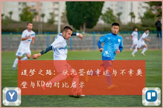 追梦之路：状元签的幸运与不幸奥登与KD的对比启示