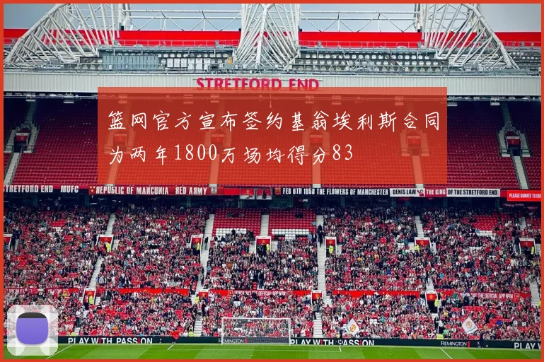 篮网官方宣布签约基翁埃利斯合同为两年1800万场均得分83