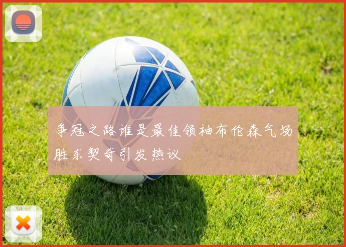 争冠之路谁是最佳领袖布伦森气场胜东契奇引发热议